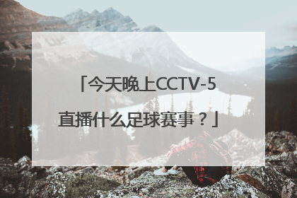 今天晚上CCTV-5直播什么足球赛事？