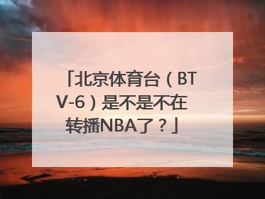 北京体育台（BTV-6）是不是不在转播NBA了？