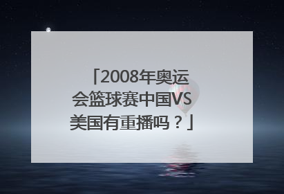 2008年奥运会篮球赛中国VS美国有重播吗？