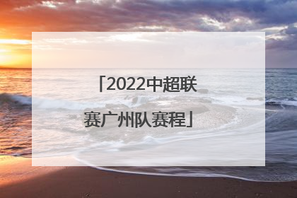 「2022中超联赛广州队赛程」2022中超联赛广州队vs上海申花