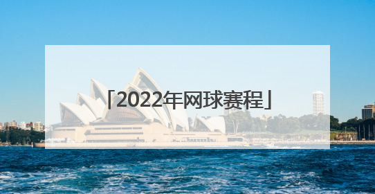 「2022年网球赛程」2022年网球赛程一览表